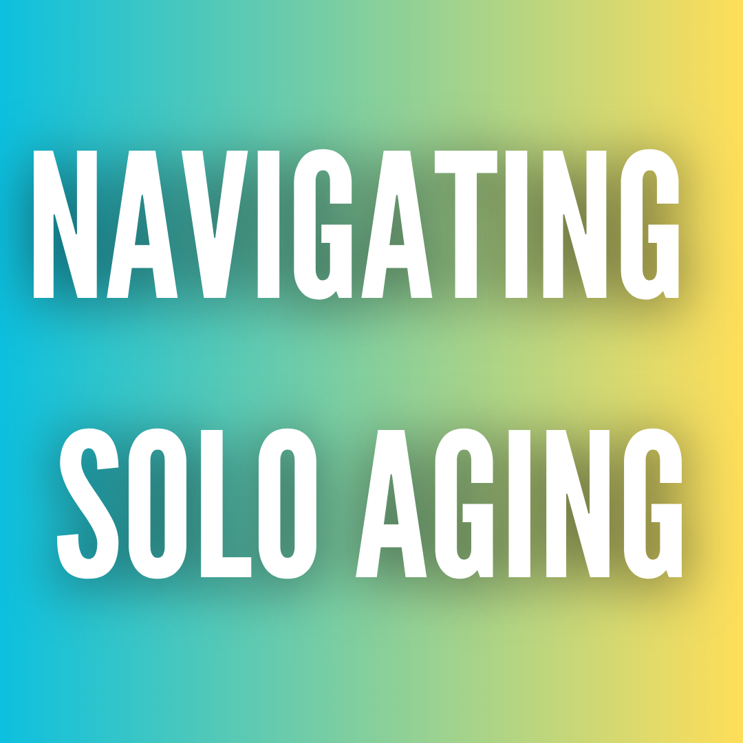 Navigating Solo Aging: Advocating for Yourself and Preparing for the Future